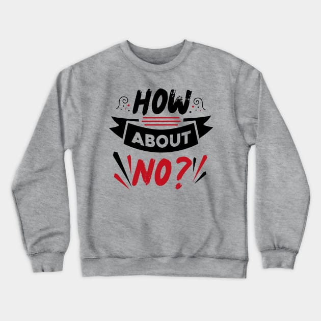 How About No Crewneck Sweatshirt by Teewyld